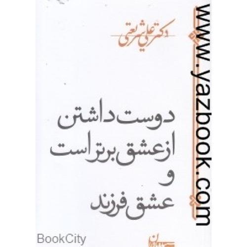 دوست داشتن از عشق برتر است و عشق فرزند-علی شریعتی